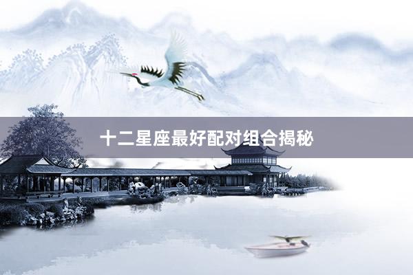 十二星座最好配对组合揭秘