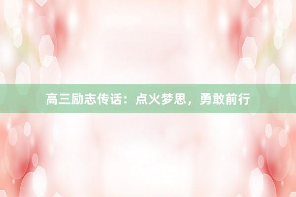 高三励志传话：点火梦思，勇敢前行