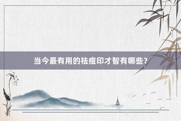当今最有用的祛痘印才智有哪些？