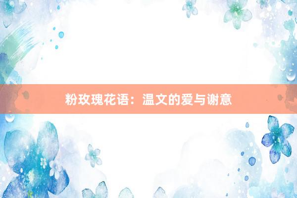 粉玫瑰花语：温文的爱与谢意