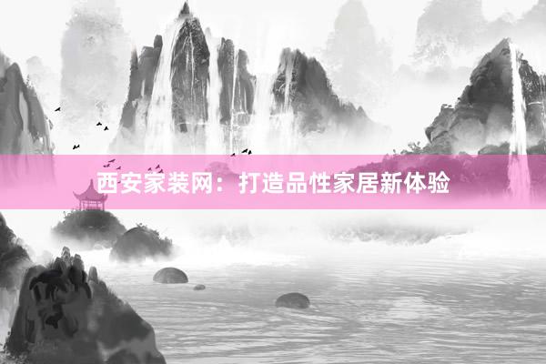 西安家装网：打造品性家居新体验