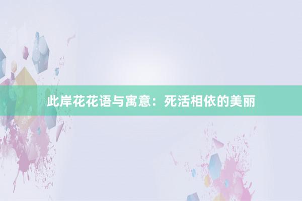 此岸花花语与寓意：死活相依的美丽