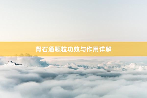 肾石通颗粒功效与作用详解