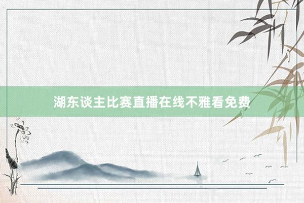 湖东谈主比赛直播在线不雅看免费