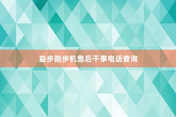 益步跑步机售后干事电话查询