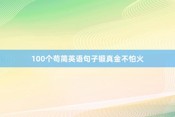 100个苟简英语句子锻真金不怕火