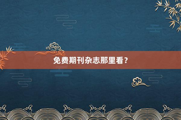 免费期刊杂志那里看?