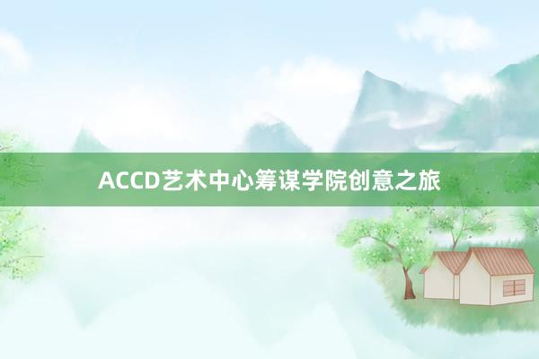 ACCD艺术中心筹谋学院创意之旅