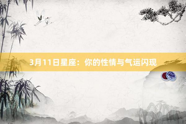 3月11日星座:你的性情与气运闪现