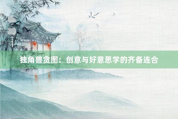 独角兽贪图：创意与好意思学的齐备连合