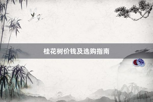 桂花树价钱及选购指南