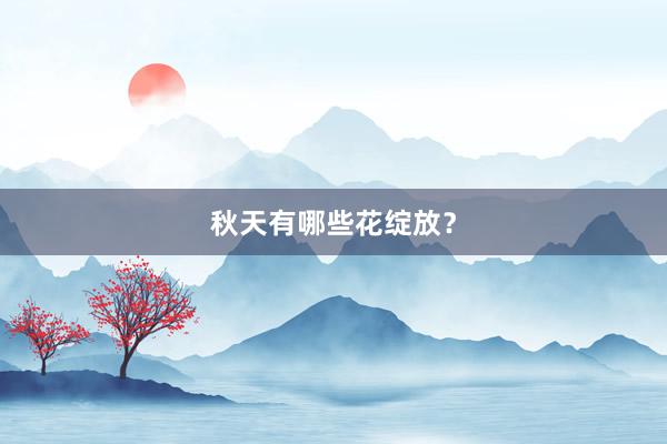秋天有哪些花绽放？