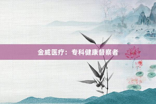 金威医疗：专科健康督察者
