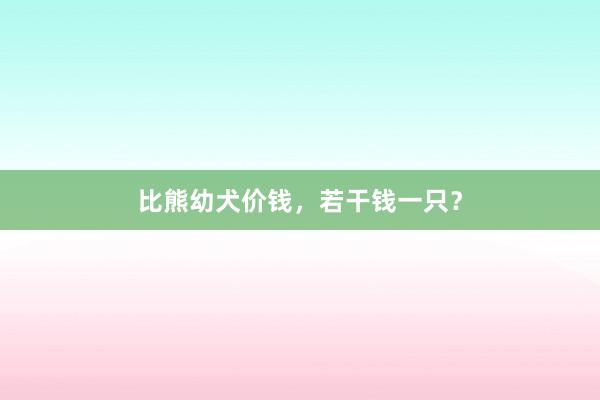 比熊幼犬价钱，若干钱一只？