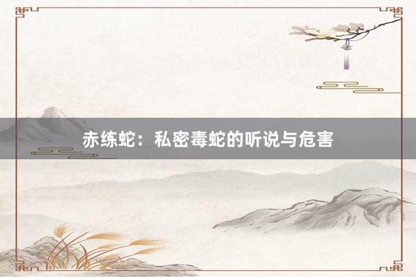 赤练蛇:私密毒蛇的听说与危害